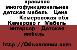 красивая многофункциональная детская мебель › Цена ­ 6 000 - Кемеровская обл., Кемерово г. Мебель, интерьер » Детская мебель   